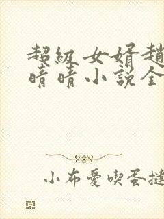 超级女婿赵旭李晴晴小说全文免费阅读无弹窗