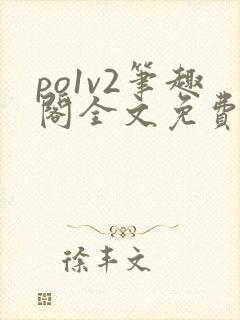 po1v2笔趣阁全文免费阅读