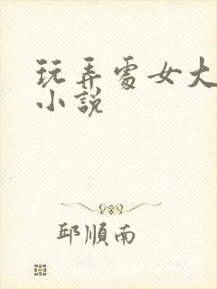 玩弄处女大奶子小说