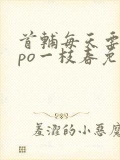 首辅每天要不够po一枝春免费阅读