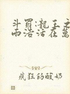 斗罗:龙王之霍雨浩活在万年后无错版