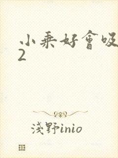 小乘好会吸1V2
