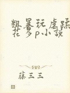 粗暴玩虐蹂躏校花多p小说