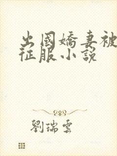 出国娇妻被黑人征服小说