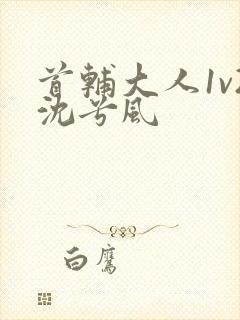 首辅大人1v2沈兮风