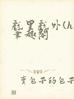 戏里戏外(h)笔趣阁