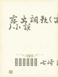 露出调教(高黄)小说