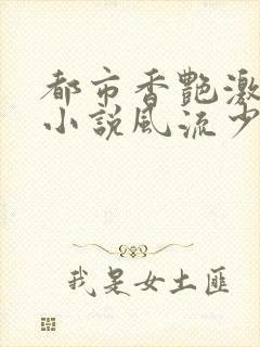 都市香艳激情肉小说风流少年小说