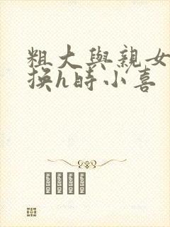 粗大与亲女伦交换h时小喜