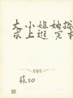 大小姐她总是不求上进 完本