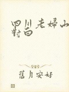 四川老妇山边性对白