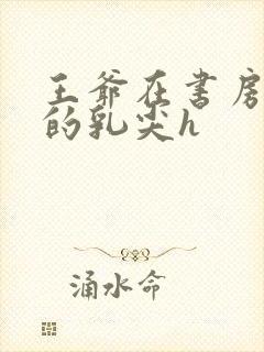 王爷在书房含她的乳尖h