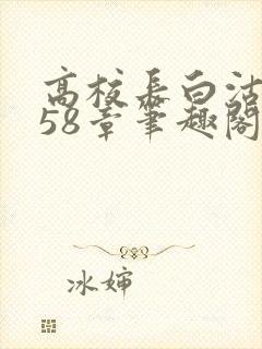 高校长白沽1-58章笔趣阁封面