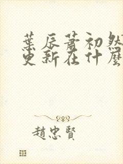 叶辰萧初然最快更新在什么时候