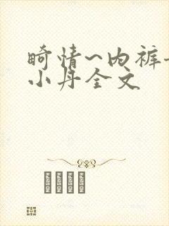 畸情~内裤奇缘小丹全文