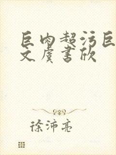 巨肉超污巨黄h文虞书欣