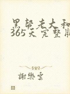 黑帮老大和我的365天完整版免费中文小说
