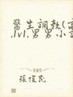 医生调教(高h,1v1,男男小说