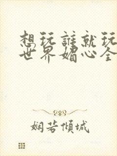 想玩谁就玩谁的世界媚心全文阅读封面