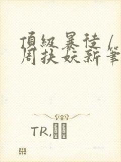 顶级暴徒 / 周扶妖新笔趣阁全文