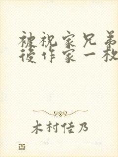 被祝家兄弟共享后作家一枚夹心饼