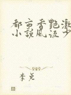 都市香艳激情肉小说风流少年小说