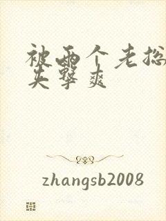 被两个老总前后夹击爽