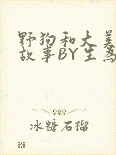 野狗和大美人的故事BY生为红蓝