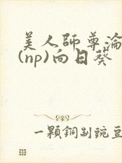 美人师尊沦陷记(np)向日葵