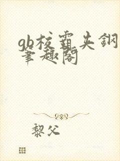 gb校霸夹钢笔笔趣阁