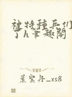 被特种兵们肉晕了h笔趣阁