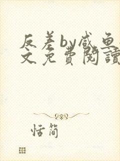 反差by咸鱼全文免费阅读笔趣阁