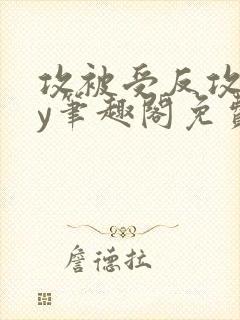 攻被受反攻了by笔趣阁免费阅读