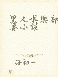 黑人俱乐部仑娇妻小说