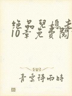 绝品儿媳老马第10章免费阅读