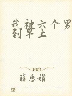 我被六个男人躁到早上