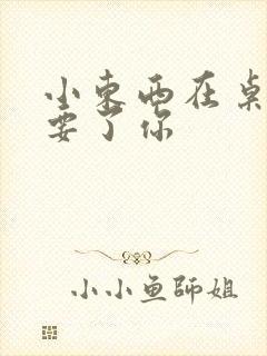 小东西在桌子上要了你封面