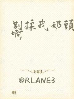 别揉我奶头嗯～啊