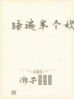 睡遍半个娱乐圈