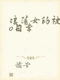 浪荡女的被cao日常