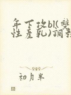 年下攻bl(双性产乳)调教