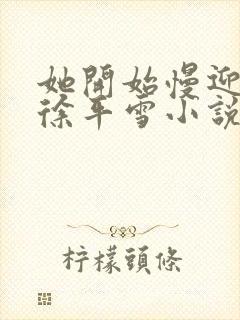 她开始慢迎迎合徐平雪小说