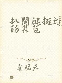 扒开腿挺进湿润的花苞