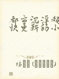 都市沉浮超前超快更新的小说