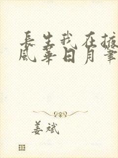 长生我在掖幽庭风华日月笔趣阁