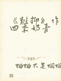 《难抑》作者:四季奶青