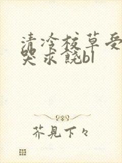 清冷校草受灌满哭求饶bl