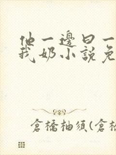 他一边曰一边吃我奶小说免看