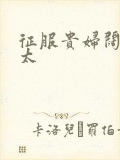 征服贵妇阔太官太