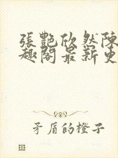 张艳欣然陈杰笔趣阁最新更新内容